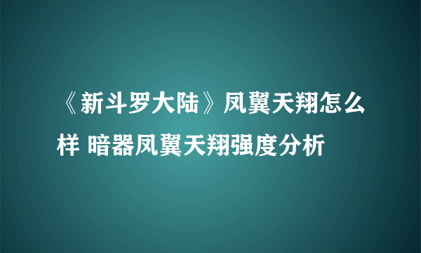 《新斗罗大陆》凤翼天翔怎么样 暗器凤翼天翔强度分析