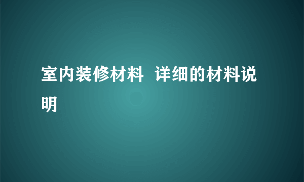 室内装修材料  详细的材料说明