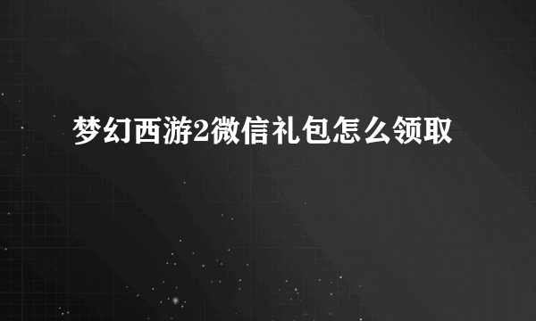 梦幻西游2微信礼包怎么领取