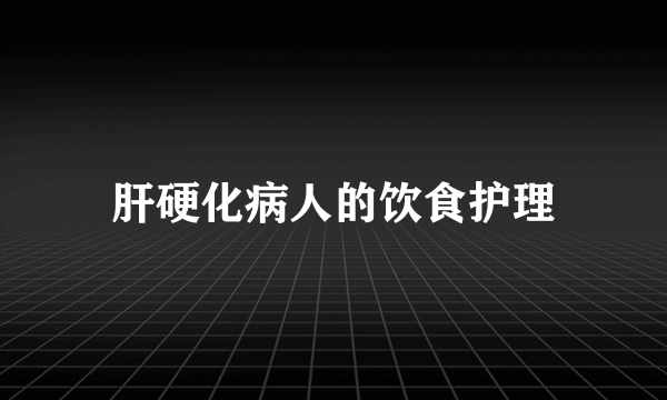 肝硬化病人的饮食护理