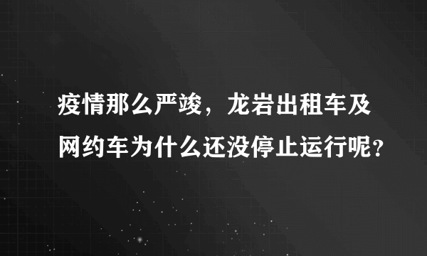 疫情那么严竣，龙岩出租车及网约车为什么还没停止运行呢？