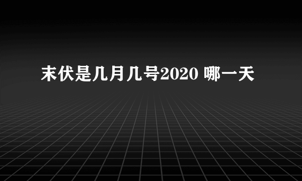 末伏是几月几号2020 哪一天