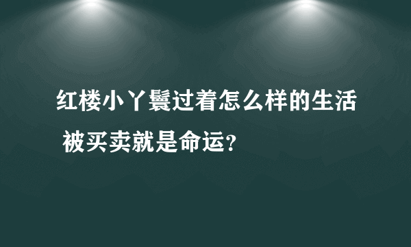 红楼小丫鬟过着怎么样的生活 被买卖就是命运？