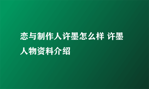 恋与制作人许墨怎么样 许墨人物资料介绍