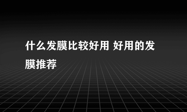 什么发膜比较好用 好用的发膜推荐