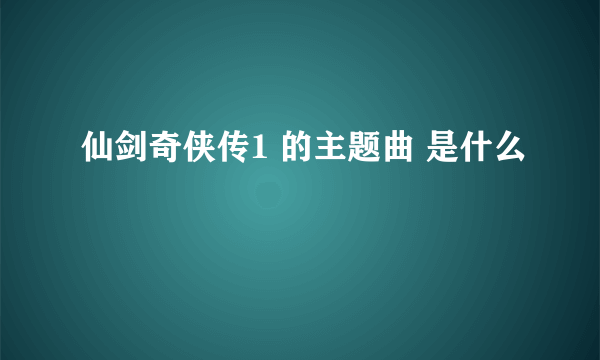 仙剑奇侠传1 的主题曲 是什么