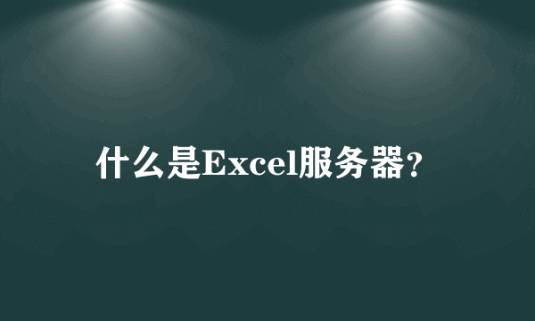 什么是Excel服务器？