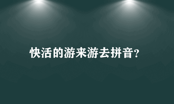 快活的游来游去拼音？