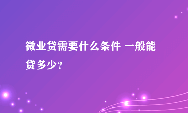 微业贷需要什么条件 一般能贷多少？