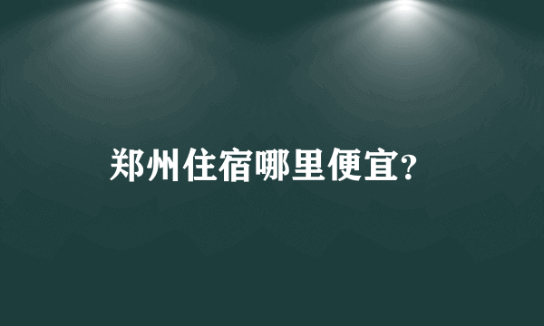 郑州住宿哪里便宜？