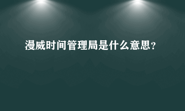 漫威时间管理局是什么意思？