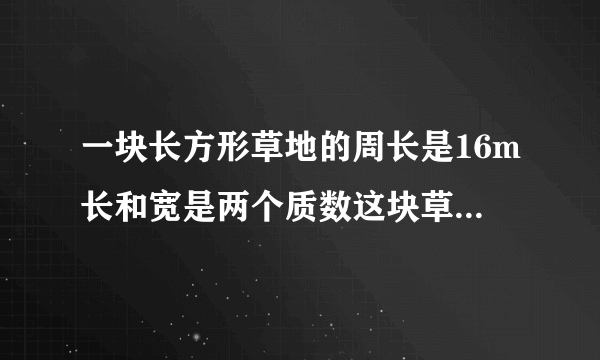 一块长方形草地的周长是16m长和宽是两个质数这块草地的面积是多少平方米？