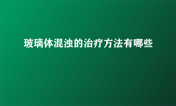 玻璃体混浊的治疗方法有哪些