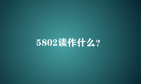 5802读作什么？