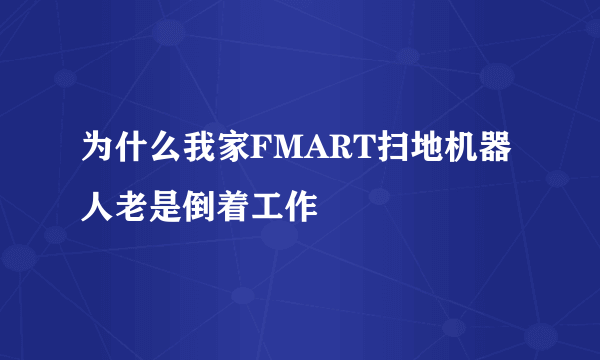 为什么我家FMART扫地机器人老是倒着工作