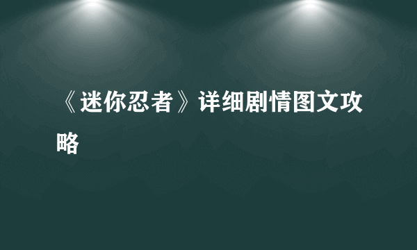 《迷你忍者》详细剧情图文攻略