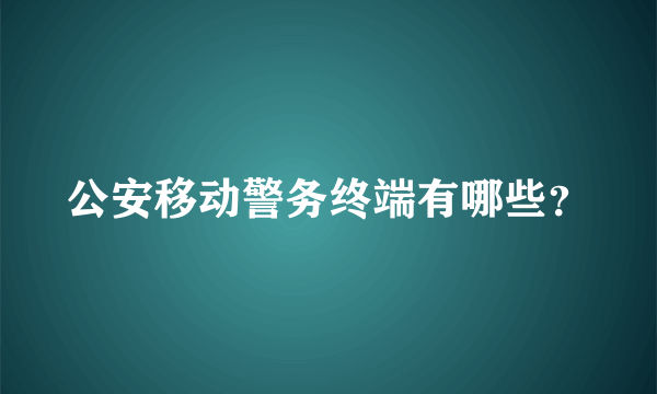 公安移动警务终端有哪些？