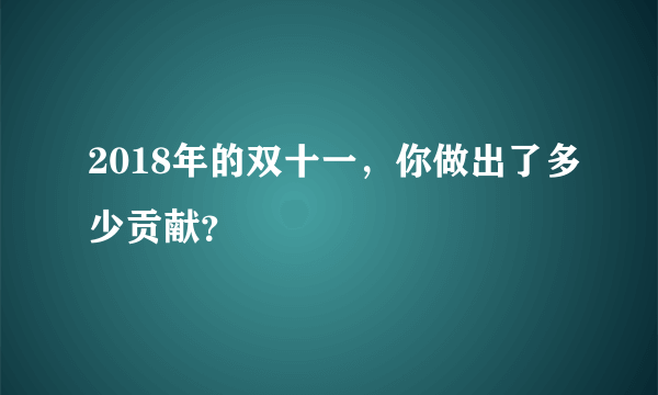 2018年的双十一，你做出了多少贡献？