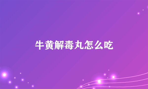 牛黄解毒丸怎么吃