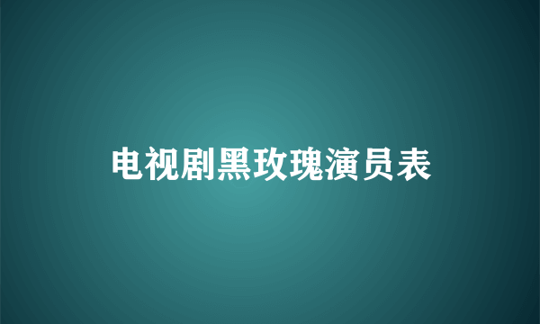 电视剧黑玫瑰演员表