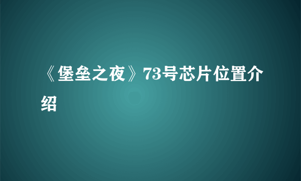 《堡垒之夜》73号芯片位置介绍