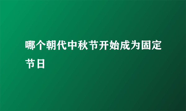 哪个朝代中秋节开始成为固定节日