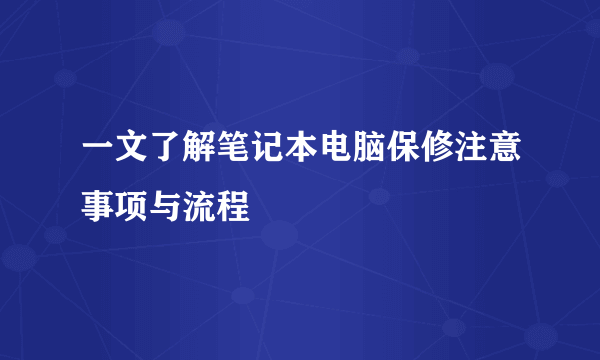 一文了解笔记本电脑保修注意事项与流程