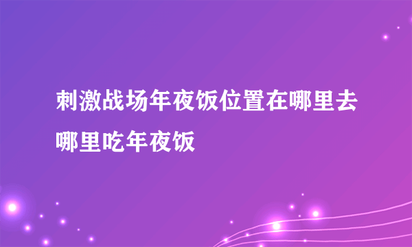 刺激战场年夜饭位置在哪里去哪里吃年夜饭