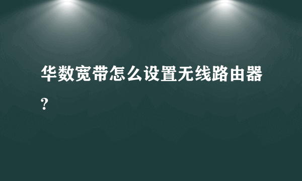 华数宽带怎么设置无线路由器?