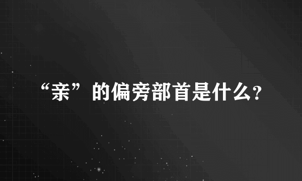 “亲”的偏旁部首是什么？