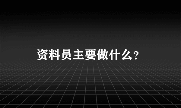 资料员主要做什么？