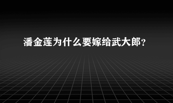 潘金莲为什么要嫁给武大郎？