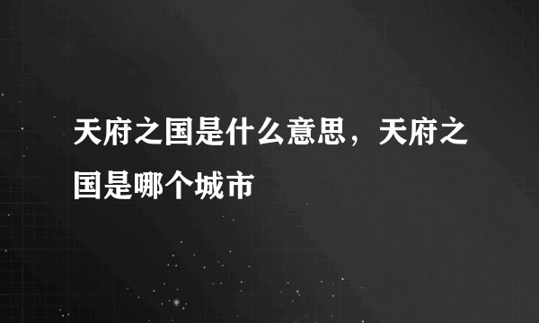 天府之国是什么意思，天府之国是哪个城市