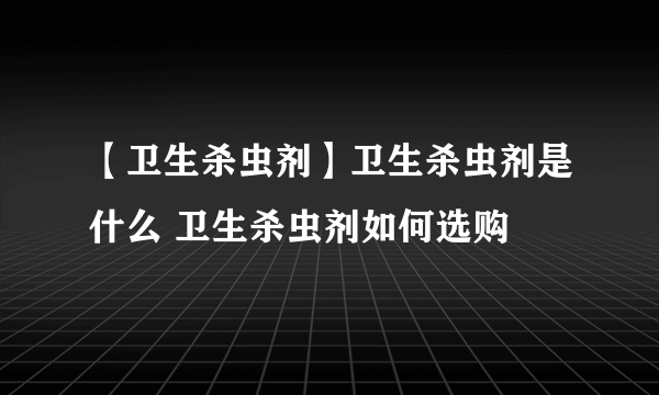 【卫生杀虫剂】卫生杀虫剂是什么 卫生杀虫剂如何选购