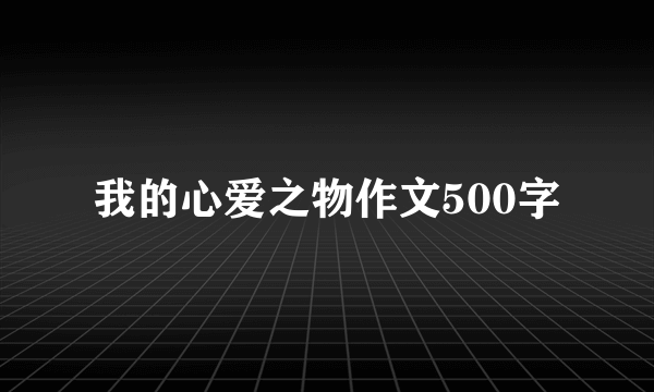 我的心爱之物作文500字