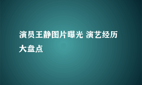 演员王静图片曝光 演艺经历大盘点