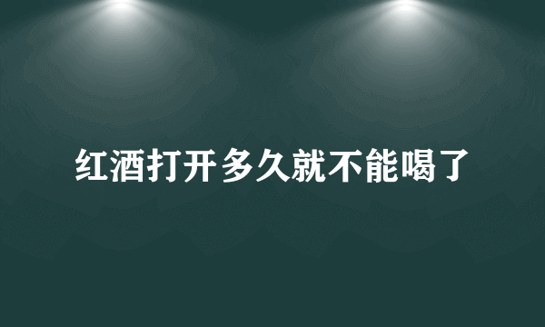 红酒打开多久就不能喝了