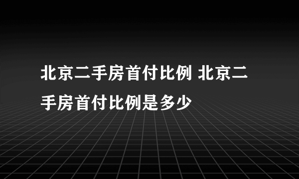 北京二手房首付比例 北京二手房首付比例是多少