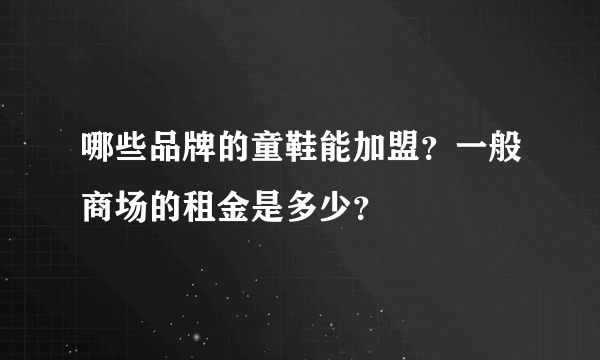 哪些品牌的童鞋能加盟？一般商场的租金是多少？