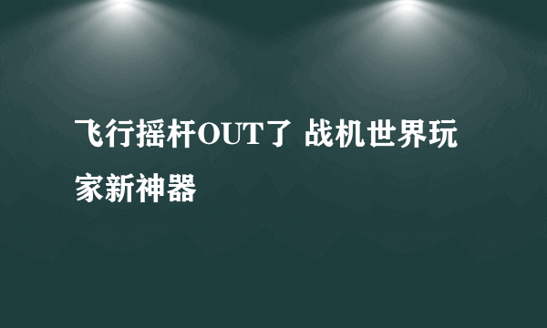 飞行摇杆OUT了 战机世界玩家新神器