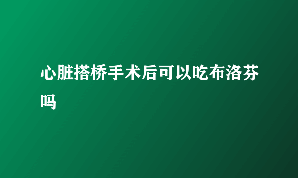 心脏搭桥手术后可以吃布洛芬吗