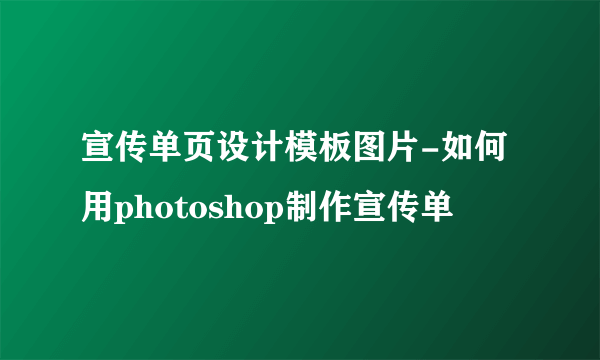 宣传单页设计模板图片-如何用photoshop制作宣传单