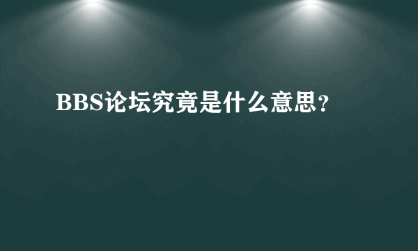 BBS论坛究竟是什么意思？