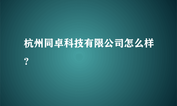 杭州同卓科技有限公司怎么样？