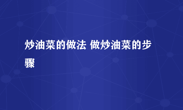 炒油菜的做法 做炒油菜的步骤