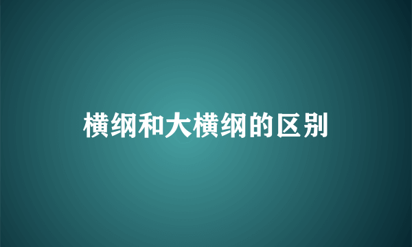 横纲和大横纲的区别