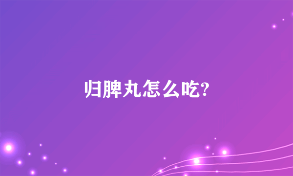 归脾丸怎么吃?