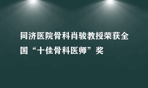 同济医院骨科肖骏教授荣获全国“十佳骨科医师”奖