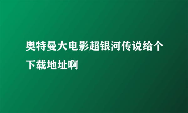 奥特曼大电影超银河传说给个下载地址啊