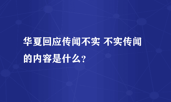 华夏回应传闻不实 不实传闻的内容是什么？